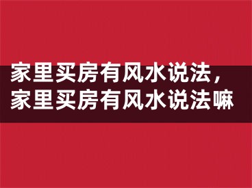 家里买房有风水说法，家里买房有风水说法嘛
