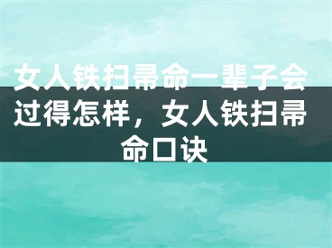 女人铁扫帚命一辈子会过得怎样，女人铁扫帚命口诀
