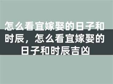 怎么看宜嫁娶的日子和时辰，怎么看宜嫁娶的日子和时辰吉凶