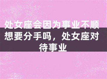 处女座会因为事业不顺想要分手吗,处女座对待事业