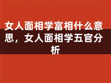 女人面相学富相什么意思，女人面相学五官分析