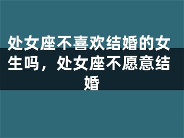 处女座不喜欢结婚的女生吗,处女座不愿意结婚