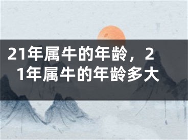 21年属牛的年龄,21年属牛的年龄多大