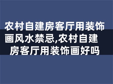 农村自建房客厅用装饰画风水禁忌,农村自建房客厅用装饰画好吗