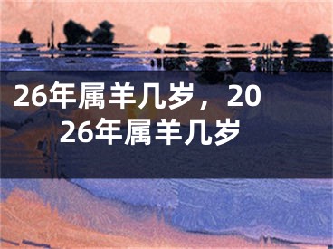 26年属羊几岁,2026年属羊几岁