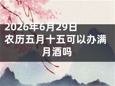 2026年6月29日农历五月十五可以办满月酒吗