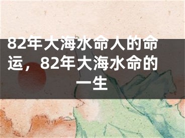 82年大海水命人的命运，82年大海水命的一生