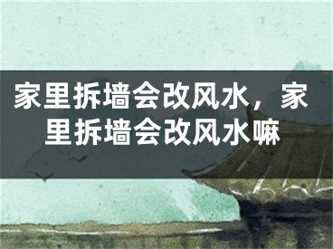 家里拆墙会改风水，家里拆墙会改风水嘛