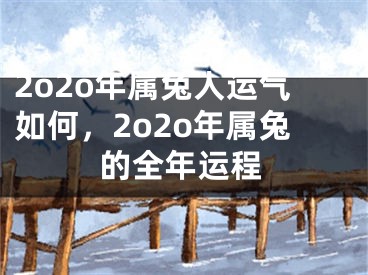 2o2o年属兔人运气如何，2o2o年属兔的全年运程