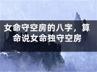 女命守空房的八字，算命说女命独守空房