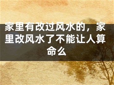 家里有改过风水的，家里改风水了不能让人算命么