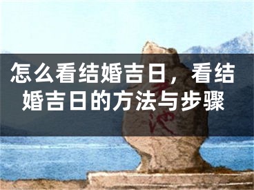 怎么看结婚吉日,看结婚吉日的方法与步骤