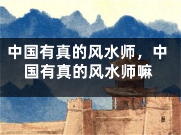 中国有真的风水师,中国有真的风水师嘛