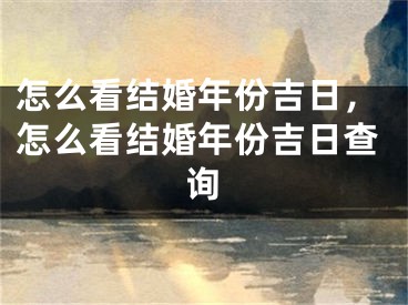 怎么看结婚年份吉日，怎么看结婚年份吉日查询
