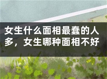 女生什么面相最蠢的人多，女生哪种面相不好