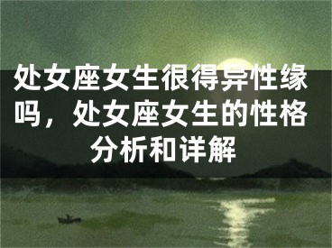 处女座女生很得异性缘吗，处女座女生的性格分析和详解