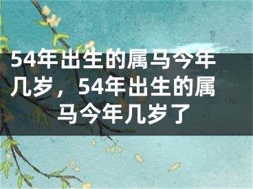 54年出生的属马今年几岁，54年出生的属马今年几岁了