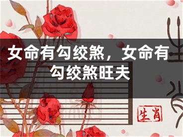 女命有勾绞煞,女命有勾绞煞旺夫