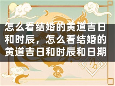 怎么看结婚的黄道吉日和时辰，怎么看结婚的黄道吉日和时辰和日期