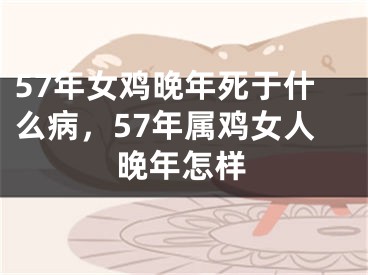 57年女鸡晚年死于什么病，57年属鸡女人晚年怎样