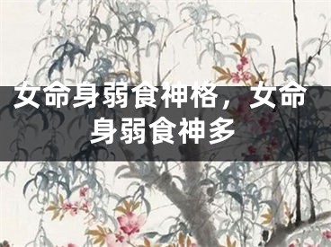 女命身弱食神格,女命身弱食神多