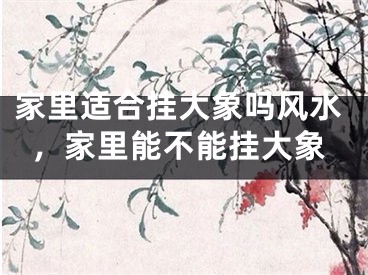 家里适合挂大象吗风水,家里能不能挂大象