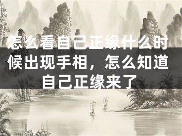 怎么看自己正缘什么时候出现手相,怎么知道自己正缘来了