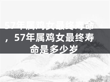 57年属鸡女最终寿命，57年属鸡女最终寿命是多少岁