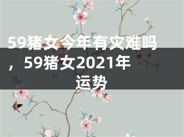 59猪女今年有灾难吗,59猪女2021年运势
