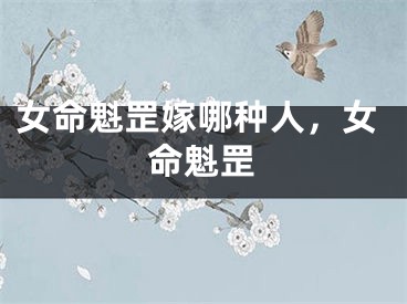 女命魁罡嫁哪种人,女命魁罡