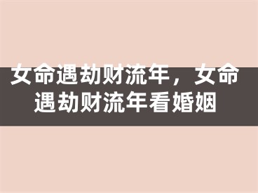 女命遇劫财流年,女命遇劫财流年看婚姻