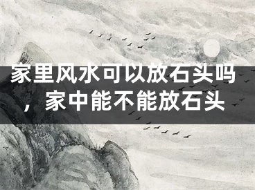 家里风水可以放石头吗,家中能不能放石头