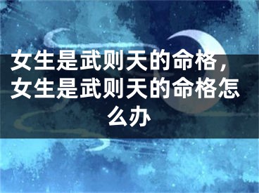 女生是武则天的命格,女生是武则天的命格怎么办