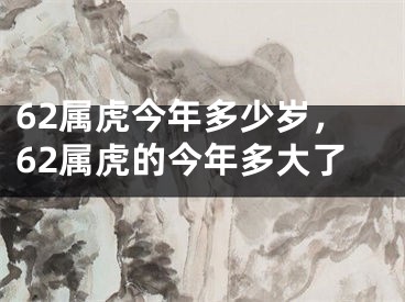 62属虎今年多少岁,62属虎的今年多大了