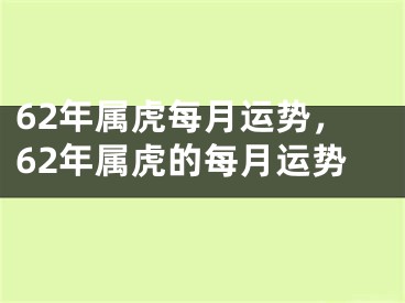 62年属虎每月运势,62年属虎的每月运势