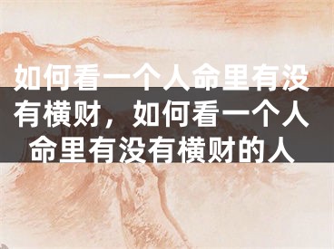 如何看一个人命里有没有横财,如何看一个人命里有没有横财的人