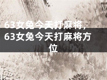 63女兔今天打麻将，63女兔今天打麻将方位