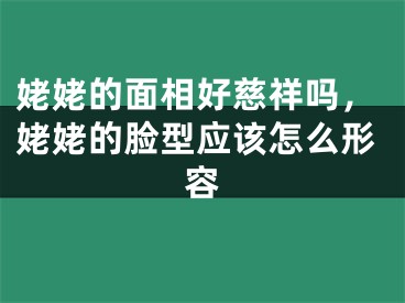 姥姥的面相好慈祥吗,姥姥的脸型应该怎么形容