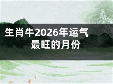生肖牛2026年运气最旺的月份