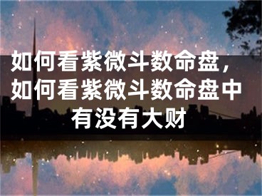 如何看紫微斗数命盘，如何看紫微斗数命盘中有没有大财