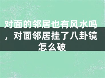 对面的邻居也有风水吗，对面邻居挂了八卦镜怎么破