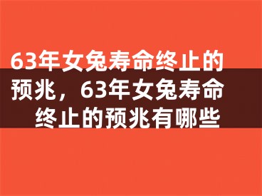 63年女兔寿命终止的预兆，63年女兔寿命终止的预兆有哪些