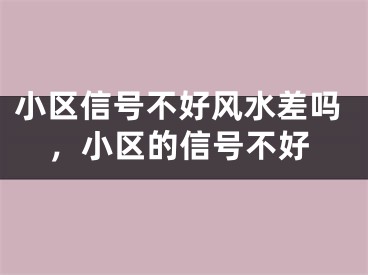 小区信号不好风水差吗,小区的信号不好