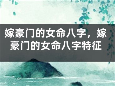 嫁豪门的女命八字,嫁豪门的女命八字特征