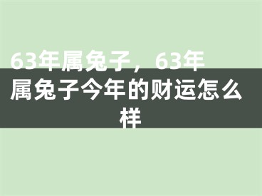 63年属兔子，63年属兔子今年的财运怎么样