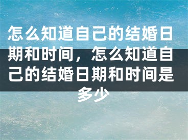 怎么知道自己的结婚日期和时间,怎么知道自己的结婚日期和时间是多少