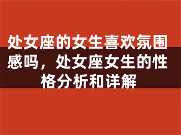 处女座的女生喜欢氛围感吗,处女座女生的性格分析和详解