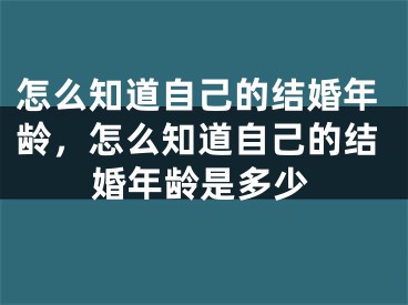 怎么知道自己的结婚年龄,怎么知道自己的结婚年龄是多少