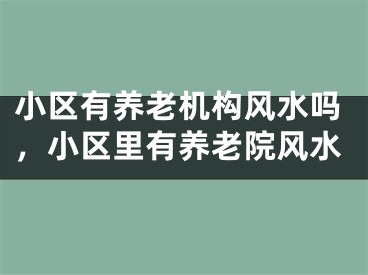 小区有养老机构风水吗,小区里有养老院风水