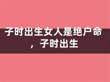 子时出生女人是绝户命，子时出生